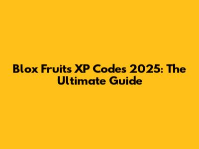 Blox Fruits XP Codes 2025: The Ultimate Guide