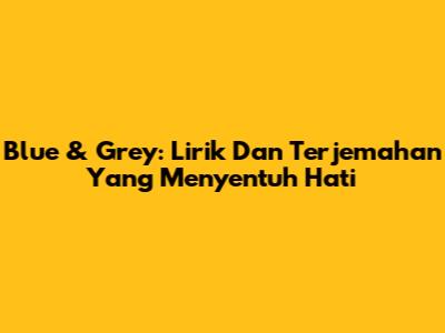 Blue & Grey: Lirik Dan Terjemahan Yang Menyentuh Hati