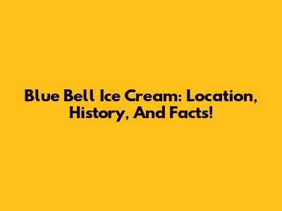 Blue Bell Ice Cream: Location, History, And Facts!