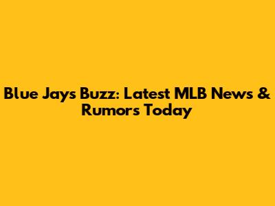 Blue Jays Buzz: Latest MLB News & Rumors Today