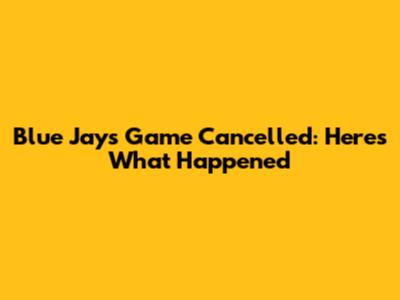 Blue Jays Game Cancelled: Here's What Happened