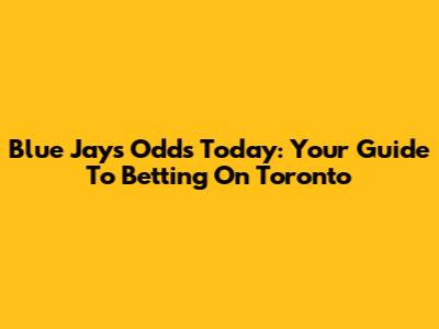 Blue Jays Odds Today: Your Guide To Betting On Toronto