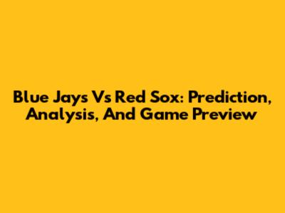 Blue Jays Vs Red Sox: Prediction, Analysis, And Game Preview