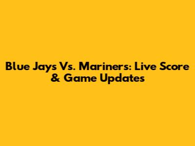 Blue Jays Vs. Mariners: Live Score & Game Updates