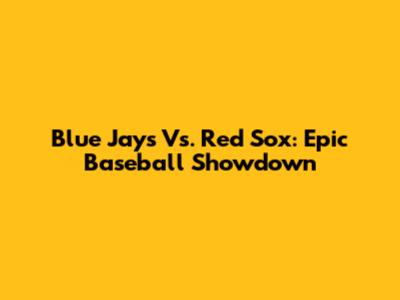 Blue Jays Vs. Red Sox: Epic Baseball Showdown