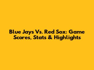 Blue Jays Vs. Red Sox: Game Scores, Stats & Highlights