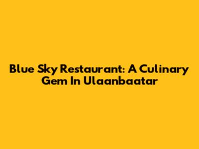 Blue Sky Restaurant: A Culinary Gem In Ulaanbaatar