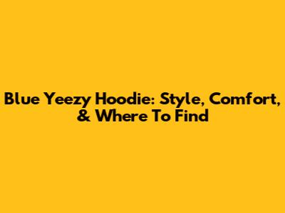 Blue Yeezy Hoodie: Style, Comfort, & Where To Find