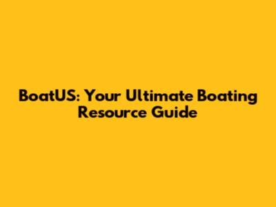 BoatUS: Your Ultimate Boating Resource Guide