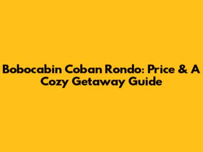 Bobocabin Coban Rondo: Price & A Cozy Getaway Guide
