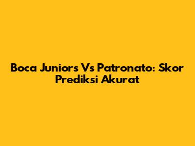 Boca Juniors Vs Patronato: Skor Prediksi Akurat