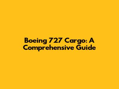 Boeing 727 Cargo: A Comprehensive Guide