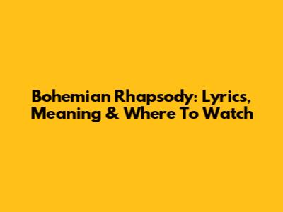 Bohemian Rhapsody: Lyrics, Meaning & Where To Watch