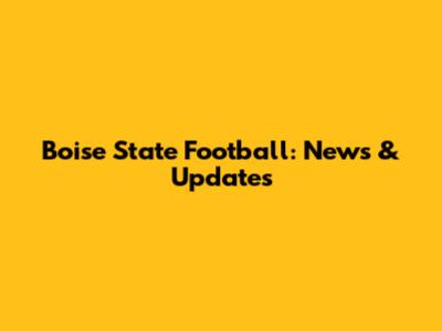 Boise State Football: News & Updates
