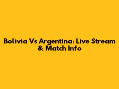 Bolivia Vs Argentina: Live Stream & Match Info