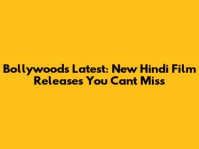 Bollywood's Latest: New Hindi Film Releases You Can't Miss