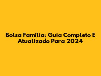 Bolsa Família: Guia Completo E Atualizado Para 2024