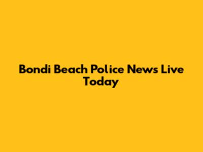 Bondi Beach Police News Live Today