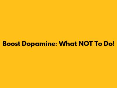 Boost Dopamine: What NOT To Do!