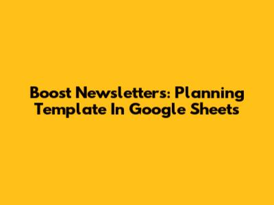 Boost Newsletters: Planning Template In Google Sheets
