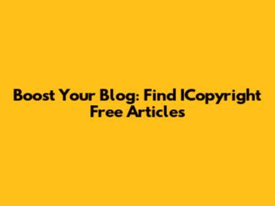 Boost Your Blog: Find ICopyright Free Articles