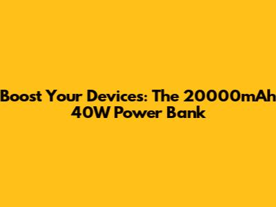 Boost Your Devices: The 20000mAh 40W Power Bank