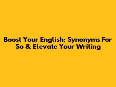 Boost Your English: Synonyms For 'So' & Elevate Your Writing