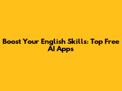 Boost Your English Skills: Top Free AI Apps