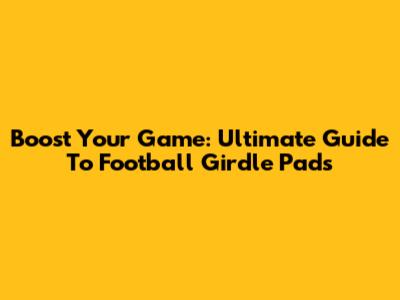 Boost Your Game: Ultimate Guide To Football Girdle Pads