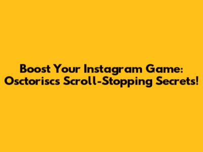 Boost Your Instagram Game: Osctorisc's Scroll-Stopping Secrets!
