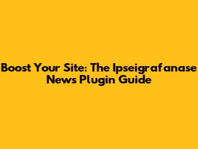 Boost Your Site: The Ipseigrafanase News Plugin Guide