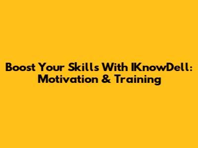 Boost Your Skills With IKnowDell: Motivation & Training