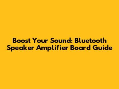 Boost Your Sound: Bluetooth Speaker Amplifier Board Guide