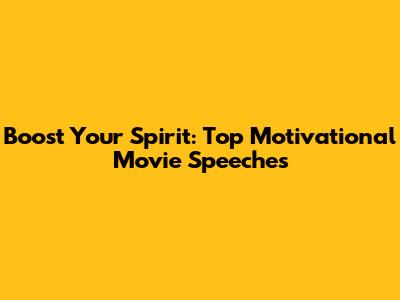 Boost Your Spirit: Top Motivational Movie Speeches