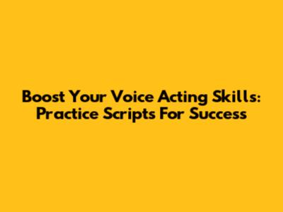 Boost Your Voice Acting Skills: Practice Scripts For Success
