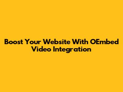 Boost Your Website With OEmbed Video Integration