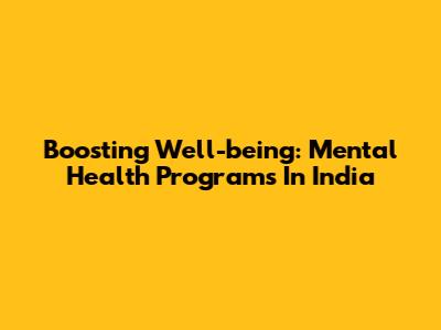 Boosting Well-being: Mental Health Programs In India
