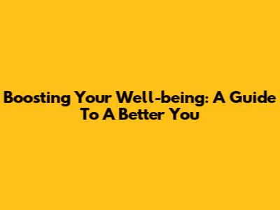 Boosting Your Well-being: A Guide To A Better You