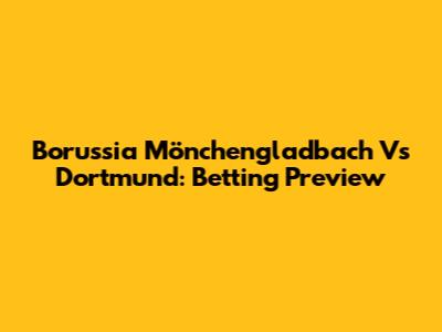 Borussia Mönchengladbach Vs Dortmund: Betting Preview