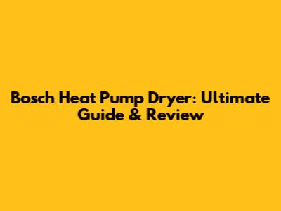 Bosch Heat Pump Dryer: Ultimate Guide & Review