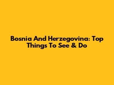 Bosnia And Herzegovina: Top Things To See & Do