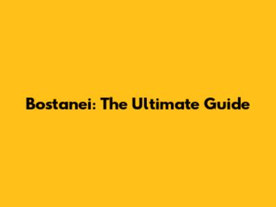 Bostanei: The Ultimate Guide