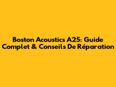 Boston Acoustics A25: Guide Complet & Conseils De Réparation