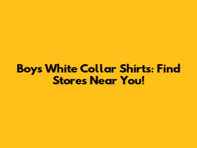 Boys' White Collar Shirts: Find Stores Near You!