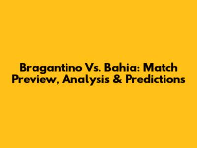 Bragantino Vs. Bahia: Match Preview, Analysis & Predictions