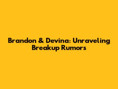 Brandon & Devina: Unraveling Breakup Rumors