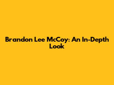 Brandon Lee McCoy: An In-Depth Look