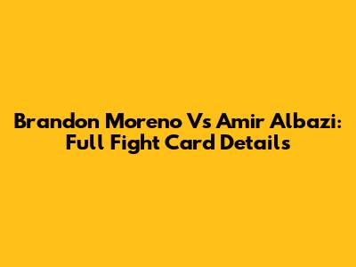 Brandon Moreno Vs Amir Albazi: Full Fight Card Details