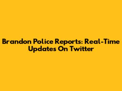 Brandon Police Reports: Real-Time Updates On Twitter