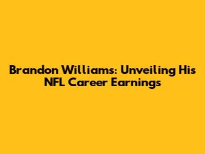 Brandon Williams: Unveiling His NFL Career Earnings